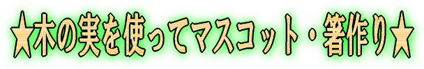 ★木の実を使ってマスコット・箸作り★