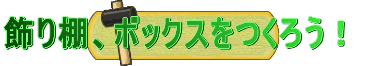 飾り棚、ボックスをつくろう!