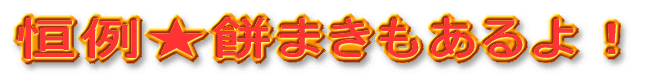 恒例★餅まきもあるよ!
